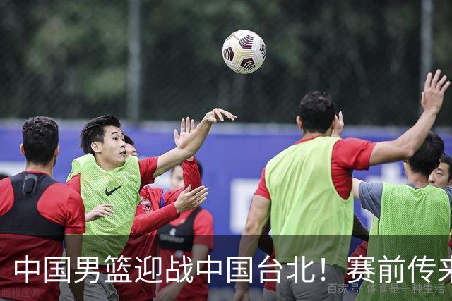中国男篮迎战中国台北！赛前传来4好1坏消息，中国队出线毫无悬念