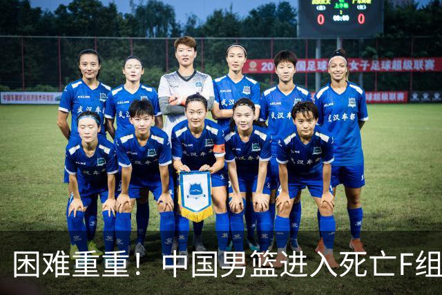 困难重重！中国男篮进入死亡F组，3大归化强敌拦路，也无战绩优势