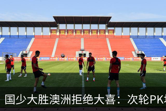 国少大胜澳洲拒绝大喜：次轮PK坦桑尼亚才是试金石