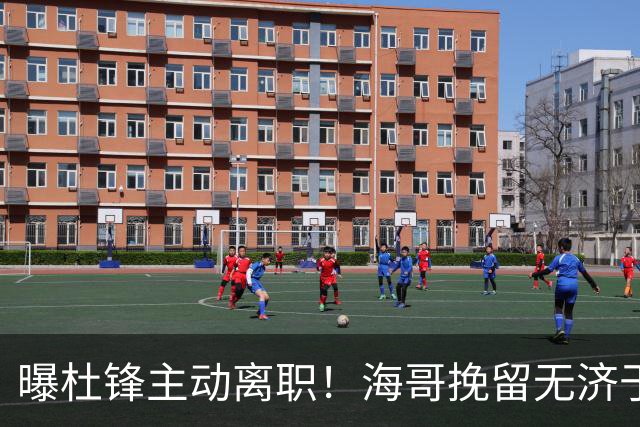 曝杜锋主动离职！海哥挽留无济于事 广东下赛季用外教 一人是大热门