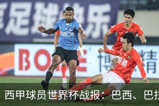 西甲球员世界杯战报：巴西、巴拉圭、摩洛哥惊险晋级