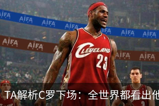 TA解析C罗下场：全世界都看出他不想下 而他展现了自负+职业+热爱